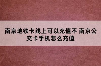 南京地铁卡线上可以充值不 南京公交卡手机怎么充值